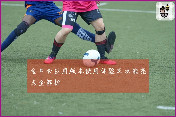 金年会应用版本使用体验及功能亮点全解析