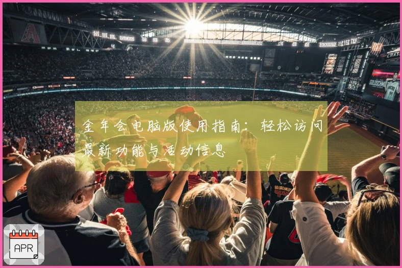 金年会电脑版使用指南:轻松访问最新功能与活动信息