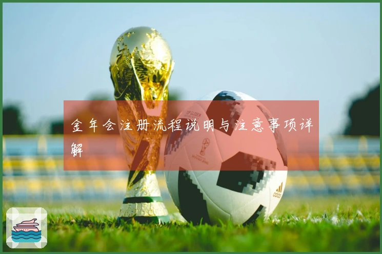 金年会注册流程说明与注意事项详解