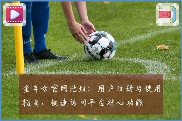 金年会官网地址：用户注册与使用指南，快速访问平台核心功能