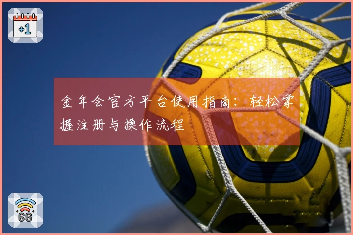 金年会官方平台使用指南：轻松掌握注册与操作流程