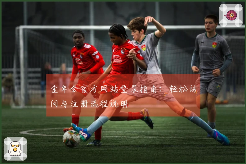金年会官方网站登录指南：轻松访问与注册流程说明