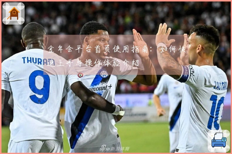 金年会平台首页使用指南:如何快速上手与操作体验介绍