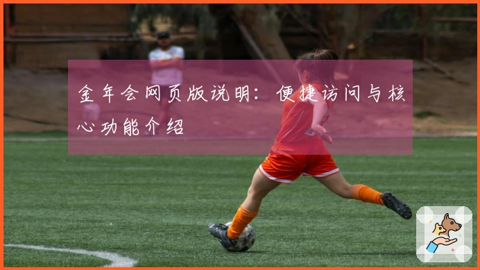 金年会网页版说明：便捷访问与核心功能介绍