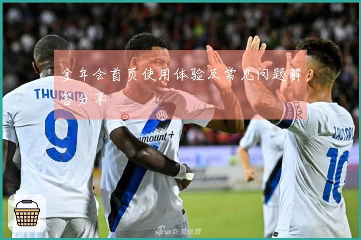金年会首页使用体验及常见问题解答分享