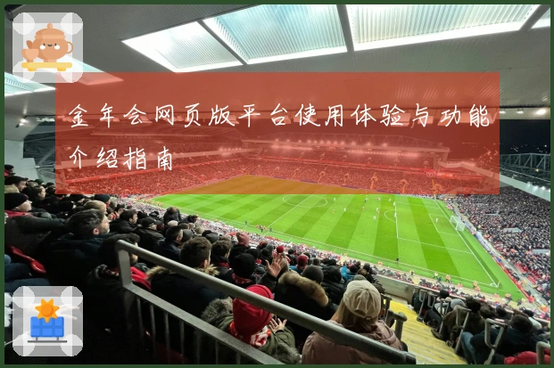 金年会网页版平台使用体验与功能介绍指南