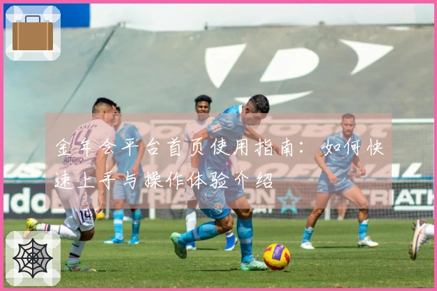 金年会平台首页使用指南：如何快速上手与操作体验介绍