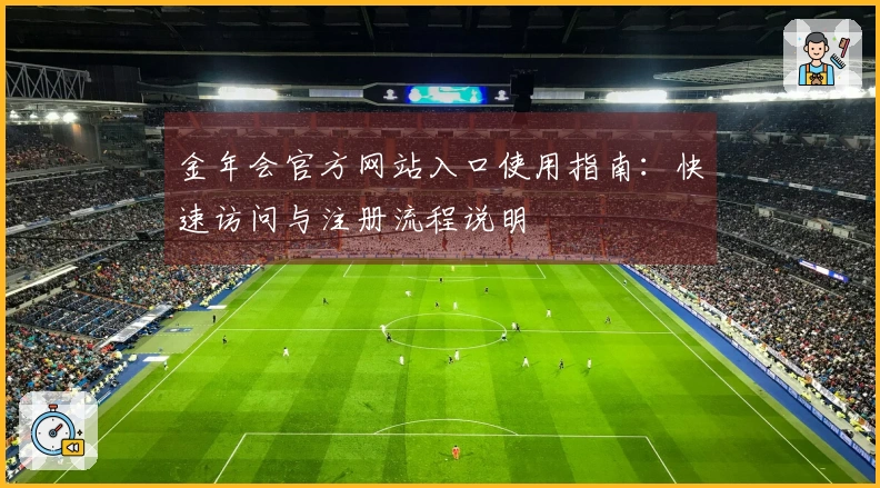 金年会官方网站入口使用指南：快速访问与注册流程说明