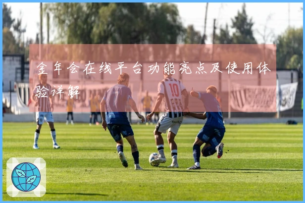 金年会在线平台功能亮点及使用体验详解