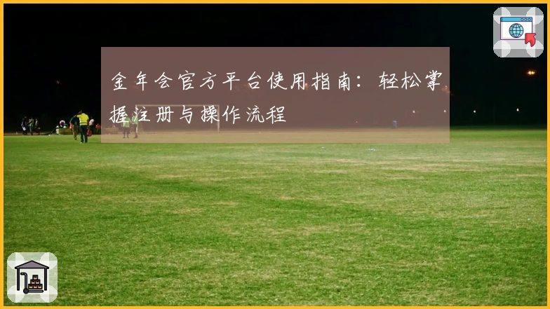 金年会官方平台使用指南：轻松掌握注册与操作流程