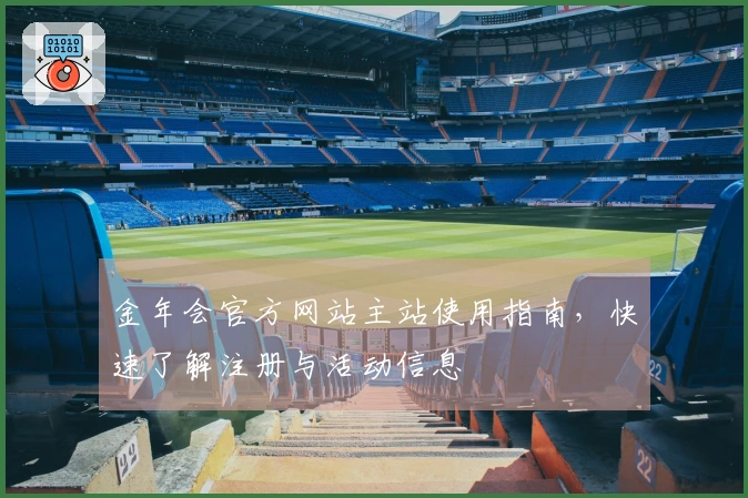 金年会官方网站主站使用指南，快速了解注册与活动信息