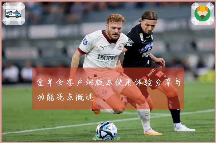 金年会客户端版本使用体验分享与功能亮点概述