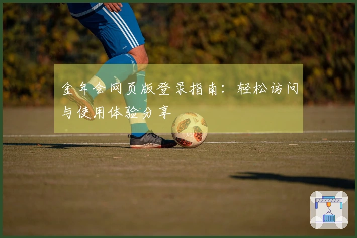 金年会网页版登录指南：轻松访问与使用体验分享