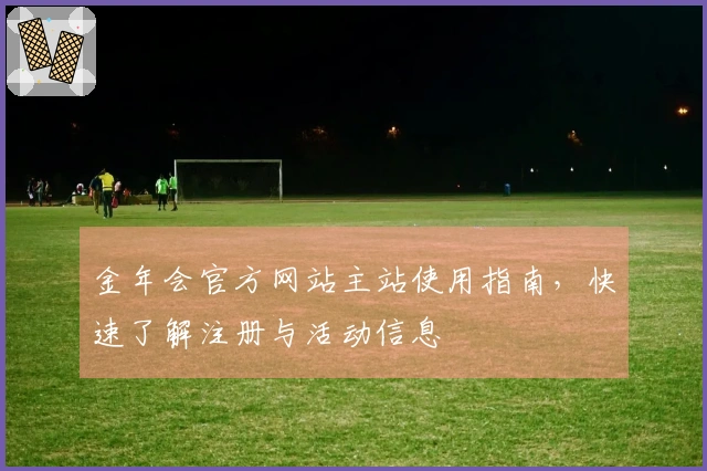 金年会官方网站主站使用指南,快速了解注册与活动信息